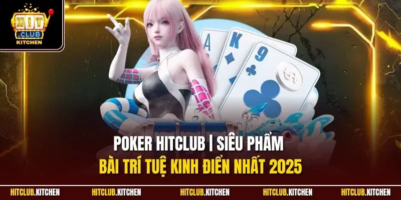 Poker Hitclub | Siêu Phẩm Bài Trí Tuệ Kinh Điển Nhất 2025