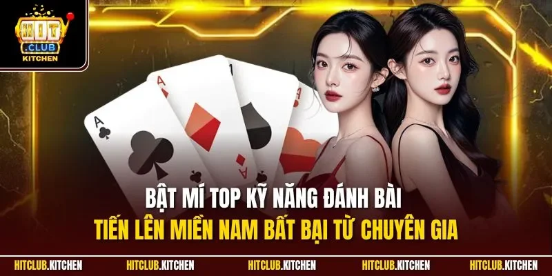Bật mí top kỹ năng đánh bài tiến lên miền Nam bất bại từ chuyên gia