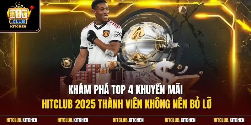 Khám phá top 4 khuyến mãi Hitclub 2025 thành viên không nên bỏ lỡ