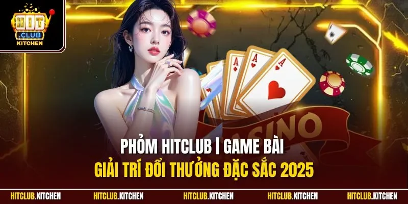 Phỏm Hitclub | Game Bài Giải Trí Đổi Thưởng Đặc Sắc 2025