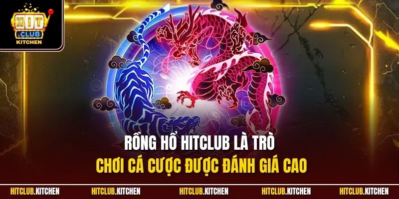 Rồng Hổ Hitclub là trò chơi cá cược được đánh giá cao
